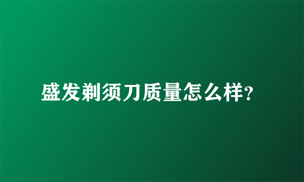 盛发剃须刀质量怎么样？