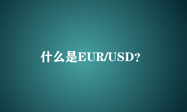 什么是EUR/USD？