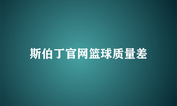 斯伯丁官网篮球质量差