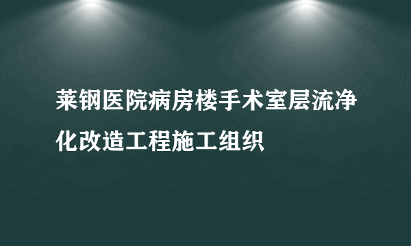 莱钢医院病房楼手术室层流净化改造工程施工组织