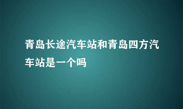 青岛长途汽车站和青岛四方汽车站是一个吗