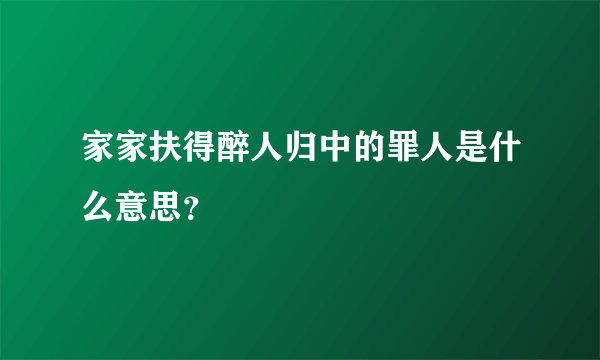 家家扶得醉人归中的罪人是什么意思？