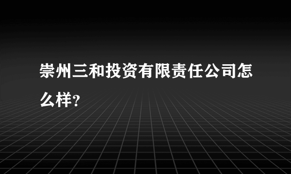 崇州三和投资有限责任公司怎么样？