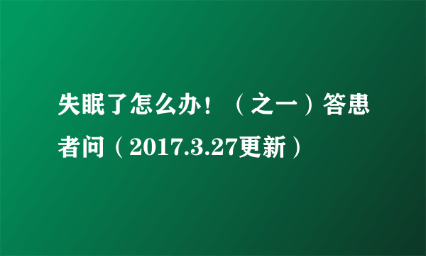 失眠了怎么办！（之一）答患者问（2017.3.27更新）