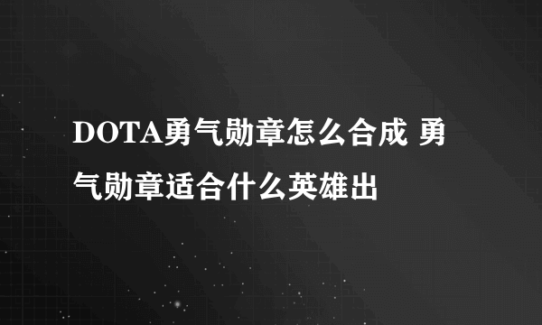 DOTA勇气勋章怎么合成 勇气勋章适合什么英雄出