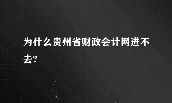 为什么贵州省财政会计网进不去?