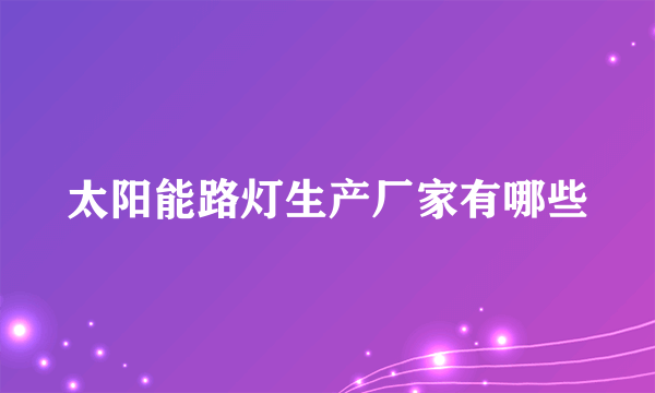 太阳能路灯生产厂家有哪些