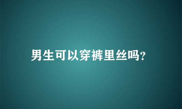 男生可以穿裤里丝吗？