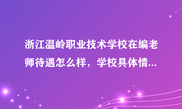 浙江温岭职业技术学校在编老师待遇怎么样，学校具体情况是什么，求内部人给解答一下啊