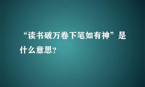 “读书破万卷下笔如有神”是什么意思？