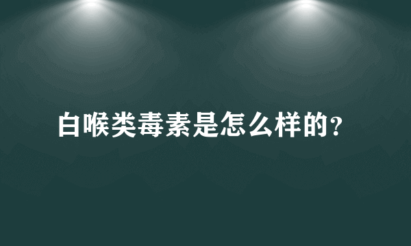 白喉类毒素是怎么样的？