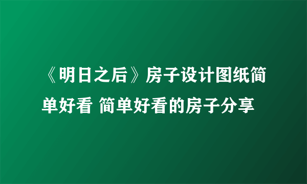 《明日之后》房子设计图纸简单好看 简单好看的房子分享