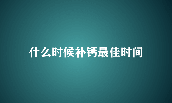 什么时候补钙最佳时间