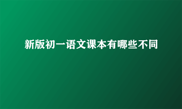 新版初一语文课本有哪些不同