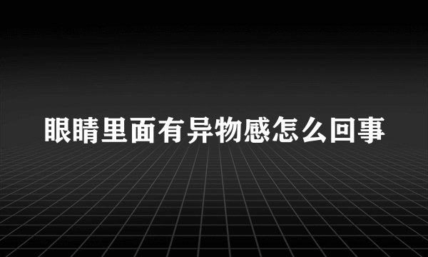 眼睛里面有异物感怎么回事