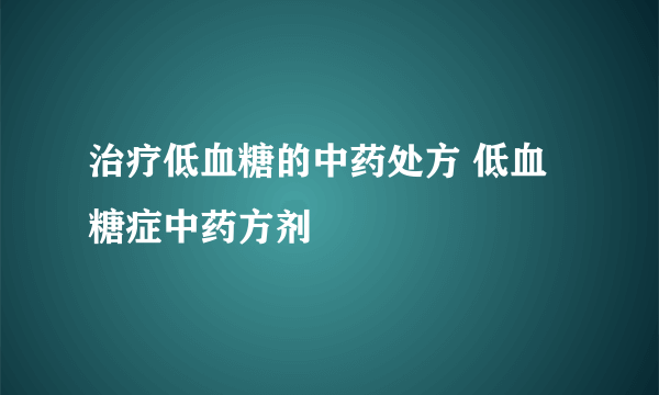 治疗低血糖的中药处方 低血糖症中药方剂