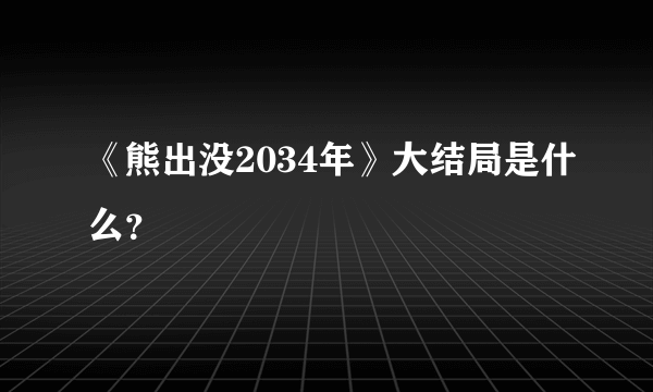 《熊出没2034年》大结局是什么？