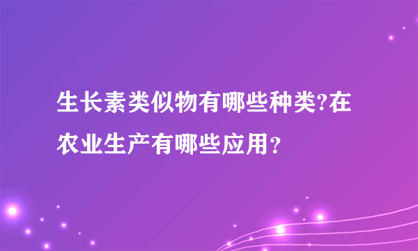 生长素类似物有哪些种类?在农业生产有哪些应用？