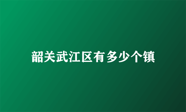 韶关武江区有多少个镇