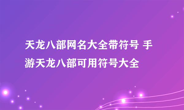 天龙八部网名大全带符号 手游天龙八部可用符号大全