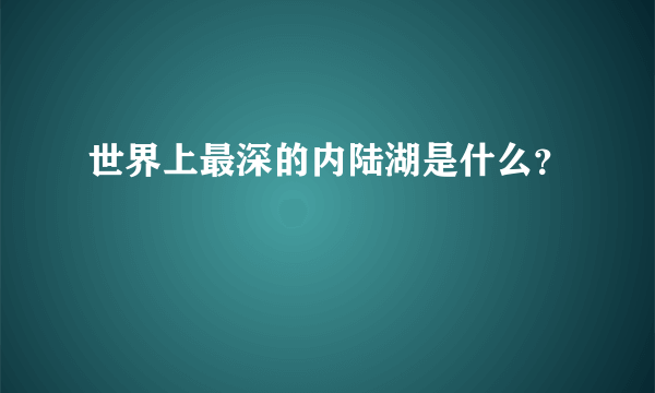 世界上最深的内陆湖是什么？