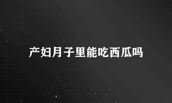 产妇月子里能吃西瓜吗