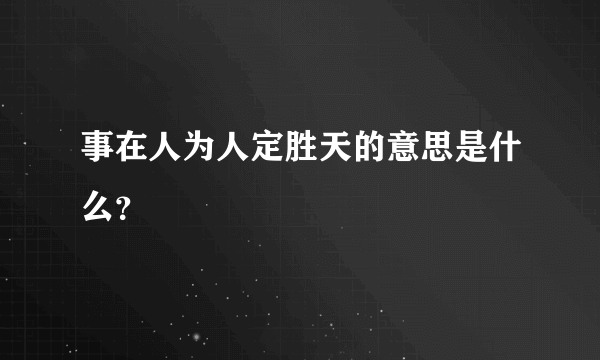 事在人为人定胜天的意思是什么？