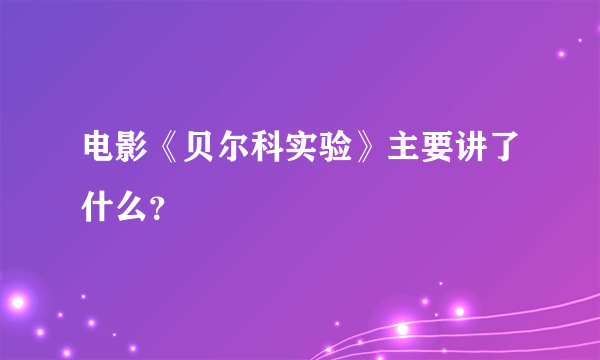 电影《贝尔科实验》主要讲了什么？