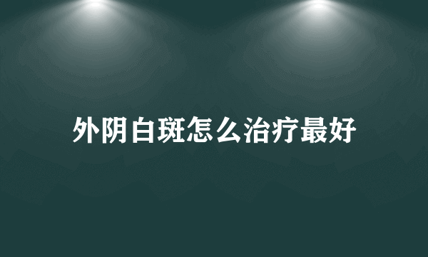 外阴白斑怎么治疗最好