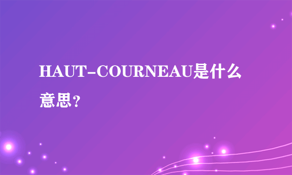 HAUT-COURNEAU是什么意思？