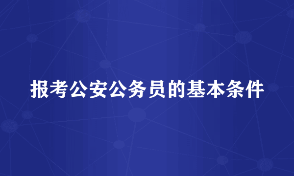 报考公安公务员的基本条件