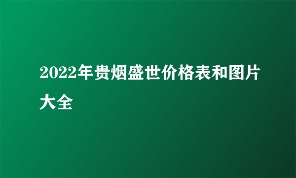 2022年贵烟盛世价格表和图片大全