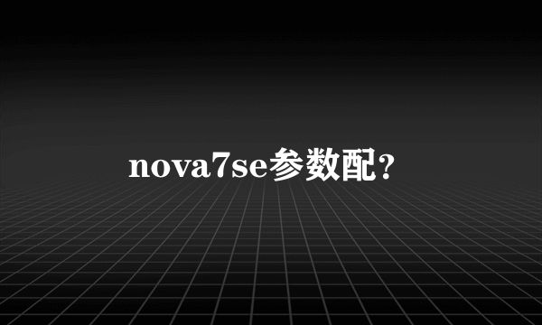 nova7se参数配？