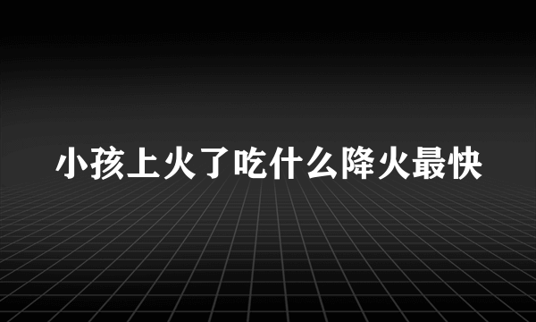 小孩上火了吃什么降火最快