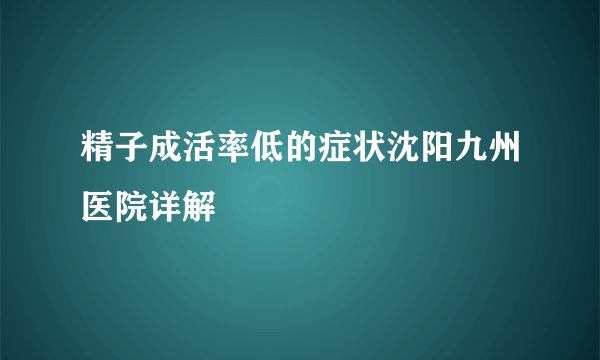 精子成活率低的症状沈阳九州医院详解