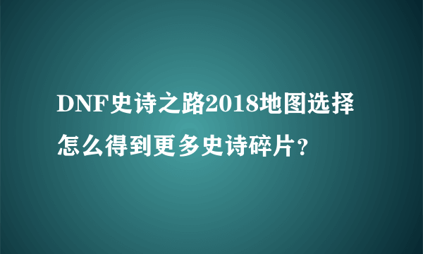 DNF史诗之路2018地图选择 怎么得到更多史诗碎片？