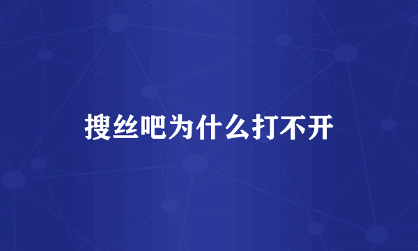 搜丝吧为什么打不开