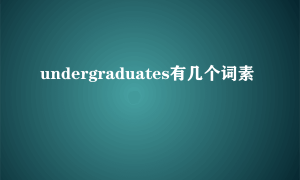 undergraduates有几个词素