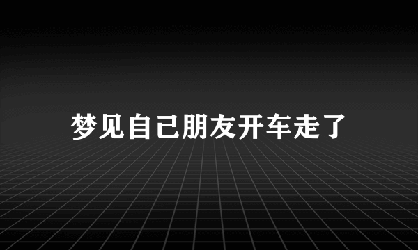 梦见自己朋友开车走了