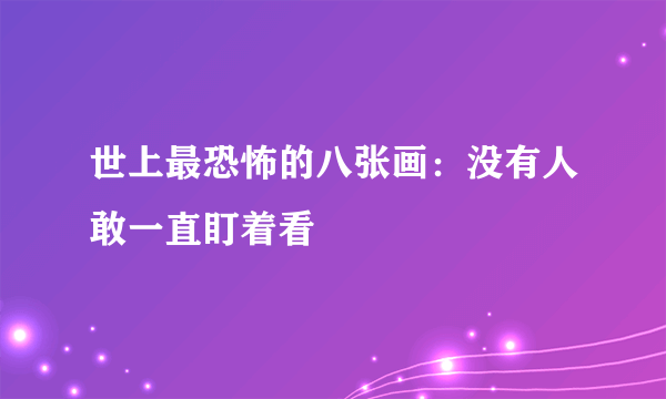 世上最恐怖的八张画：没有人敢一直盯着看