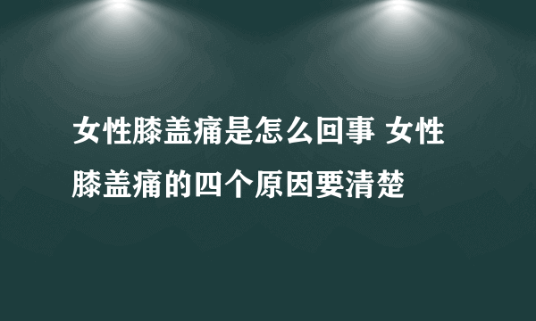 女性膝盖痛是怎么回事 女性膝盖痛的四个原因要清楚