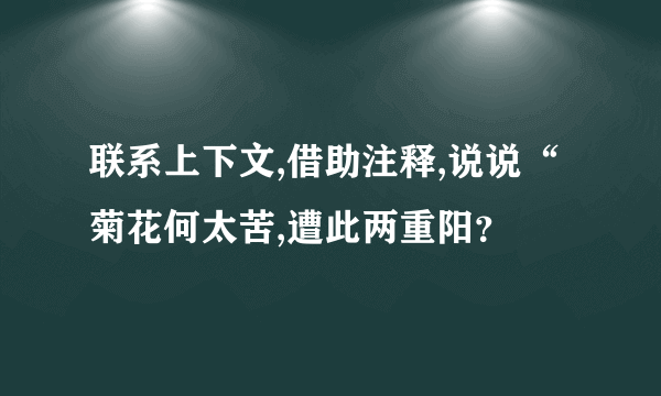 联系上下文,借助注释,说说“菊花何太苦,遭此两重阳？