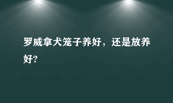 罗威拿犬笼子养好，还是放养好?