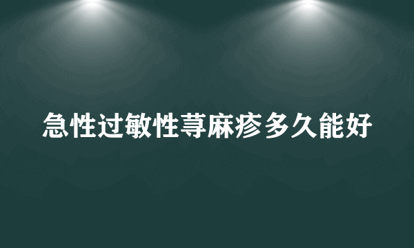 急性过敏性荨麻疹多久能好