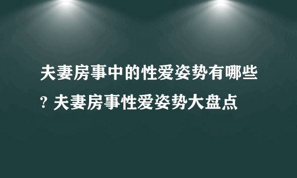 夫妻房事中的性爱姿势有哪些? 夫妻房事性爱姿势大盘点