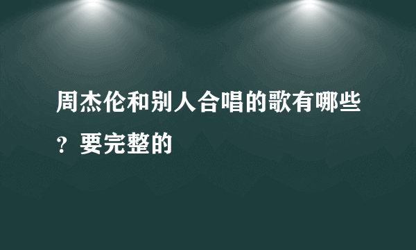 周杰伦和别人合唱的歌有哪些？要完整的