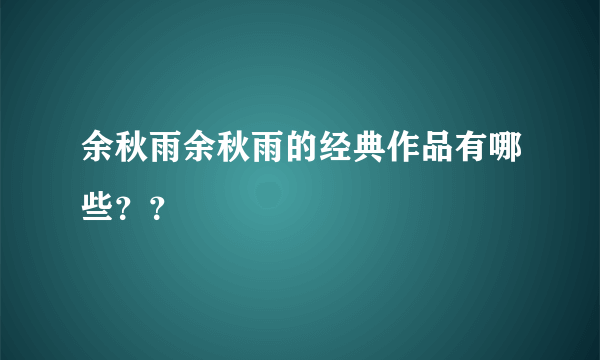 余秋雨余秋雨的经典作品有哪些？？