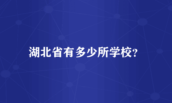 湖北省有多少所学校？