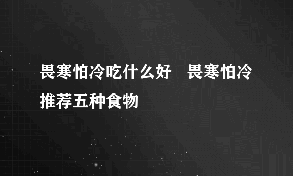 畏寒怕冷吃什么好   畏寒怕冷推荐五种食物