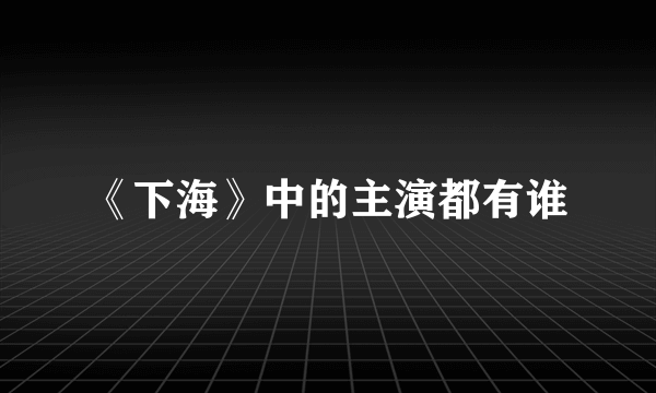 《下海》中的主演都有谁